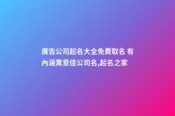 廣告公司起名大全免費取名 有內涵寓意佳公司名,起名之家